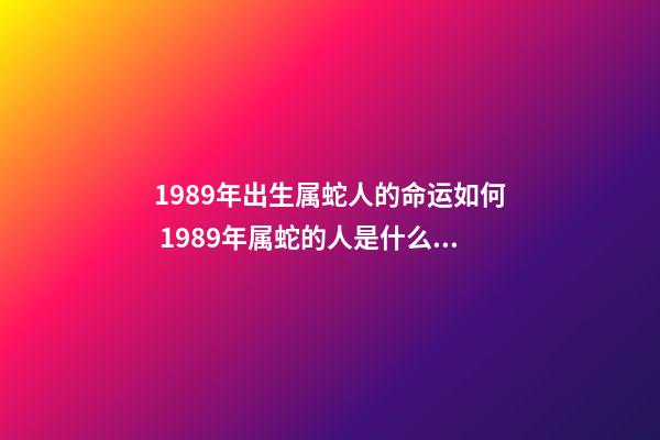 1989年出生属蛇人的命运如何 1989年属蛇的人是什么命-第1张-观点-玄机派